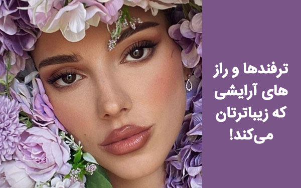 ترفند‌ها و راز های آرایشی که زیبا‌ترتان می‌کند!